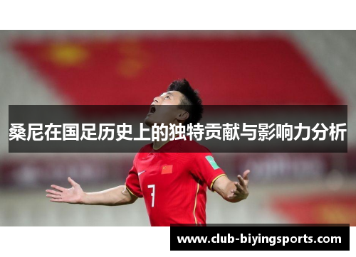 桑尼在国足历史上的独特贡献与影响力分析