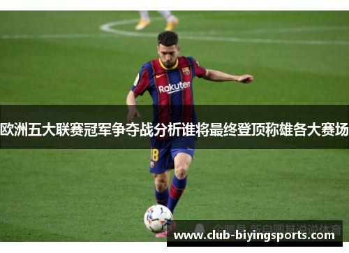 欧洲五大联赛冠军争夺战分析谁将最终登顶称雄各大赛场