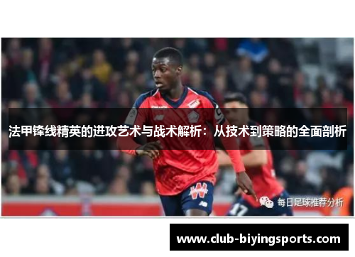法甲锋线精英的进攻艺术与战术解析：从技术到策略的全面剖析
