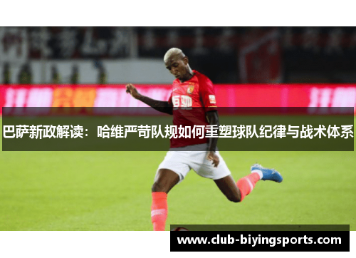 巴萨新政解读：哈维严苛队规如何重塑球队纪律与战术体系