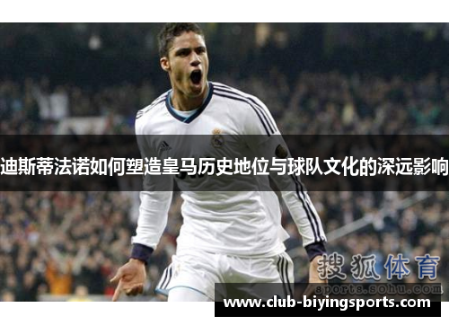 迪斯蒂法诺如何塑造皇马历史地位与球队文化的深远影响 迪斯蒂法诺如何塑造皇马历史地位与球队文化的深远影响